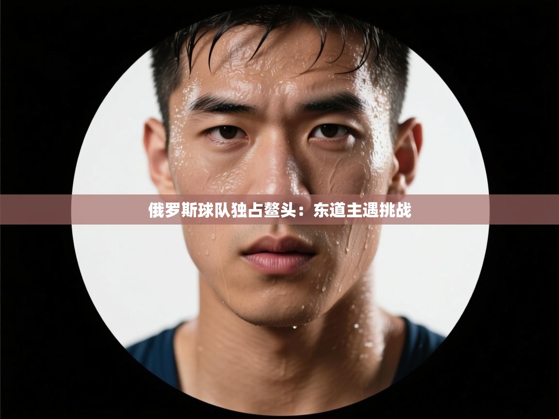 俄罗斯球队独占鳌头：东道主遇挑战  第1张