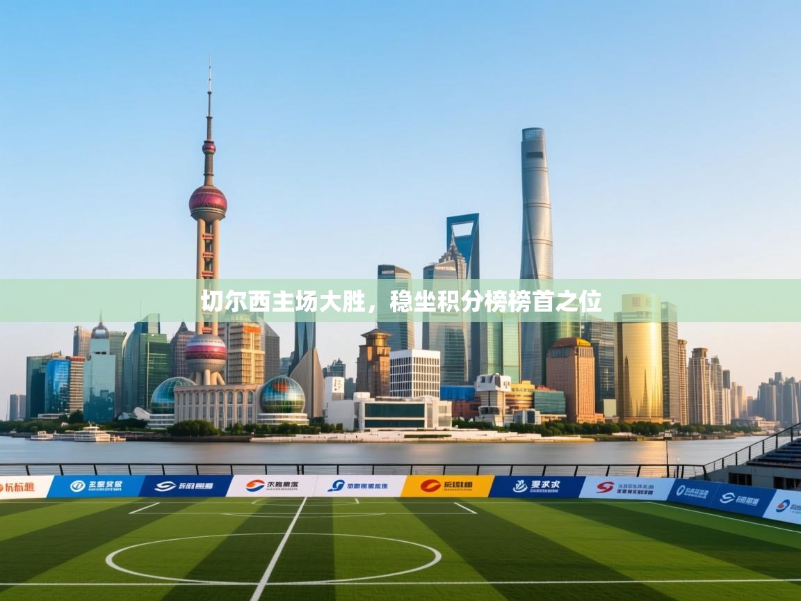 切尔西主场大胜，稳坐积分榜榜首之位  第1张