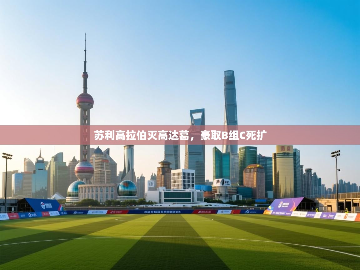 苏利高拉伯灭高达葛，豪取B组C死扩  第2张